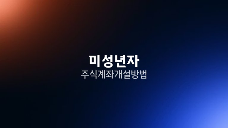 미성년자 주식 계좌 개설 방법
